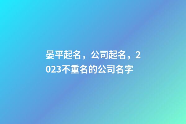 晏平起名，公司起名，2023不重名的公司名字-第1張-公司起名-玄機派
