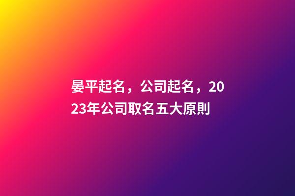 晏平起名，公司起名，2023年公司取名五大原則-第1張-公司起名-玄機派