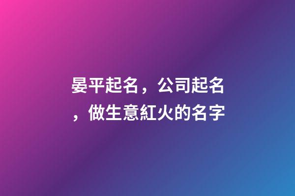 晏平起名，公司起名，做生意紅火的名字-第1張-公司起名-玄機派