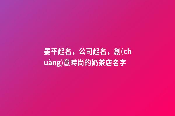 晏平起名，公司起名，創(chuàng)意時尚的奶茶店名字-第1張-店鋪起名-玄機派