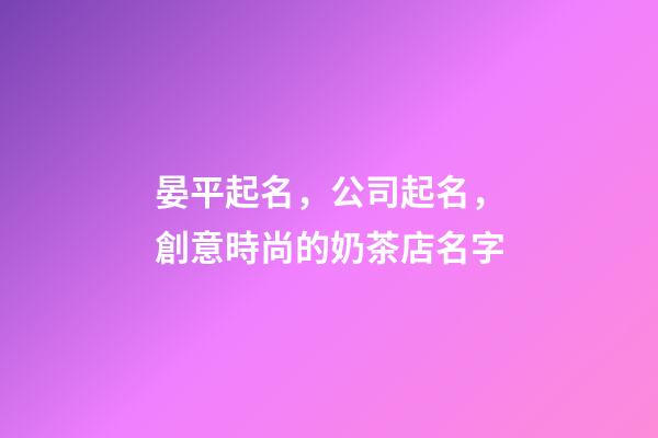 晏平起名，公司起名，創意時尚的奶茶店名字-第1張-店鋪起名-玄機派
