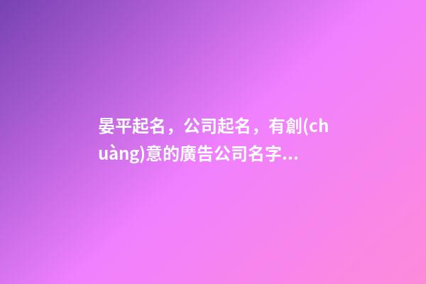 晏平起名，公司起名，有創(chuàng)意的廣告公司名字大全-第1張-公司起名-玄機(jī)派