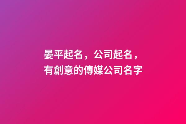 晏平起名，公司起名，有創意的傳媒公司名字-第1張-公司起名-玄機派