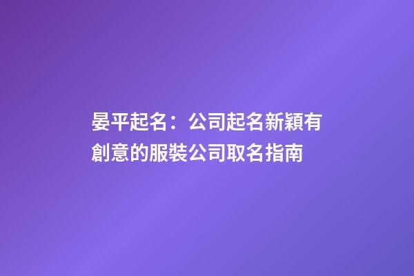 晏平起名：公司起名新穎有創意的服裝公司取名指南-第1張-公司起名-玄機派