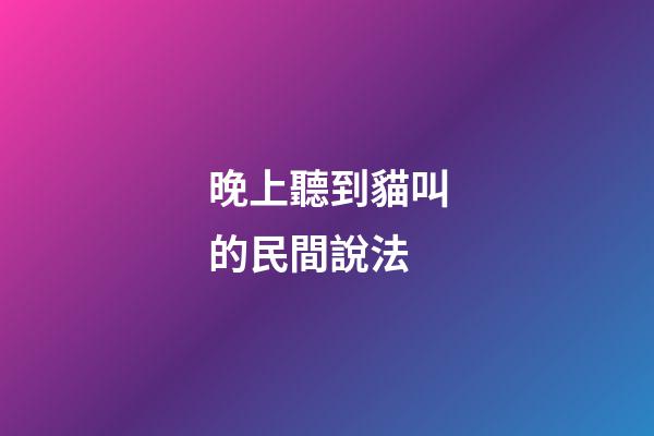 晚上聽到貓叫的民間說法
