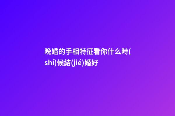 晚婚的手相特征看你什么時(shí)候結(jié)婚好