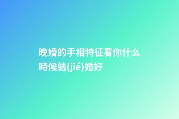 晚婚的手相特征看你什么時候結(jié)婚好