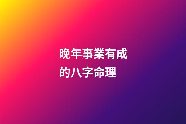 晚年事業有成的八字命理