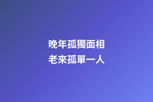 晚年孤獨面相老來孤單一人