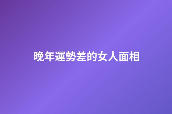 晚年運勢差的女人面相