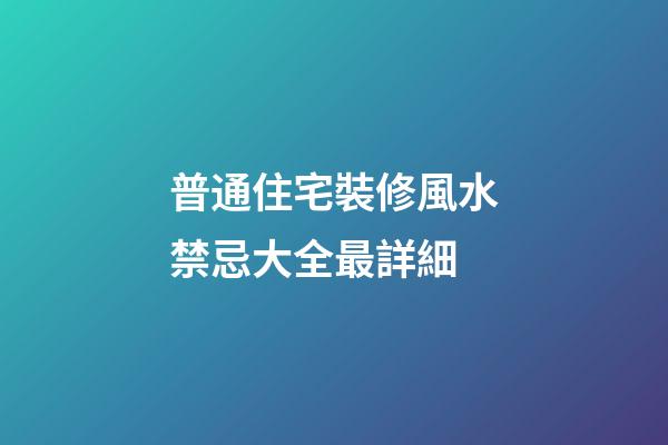 普通住宅裝修風水禁忌大全最詳細