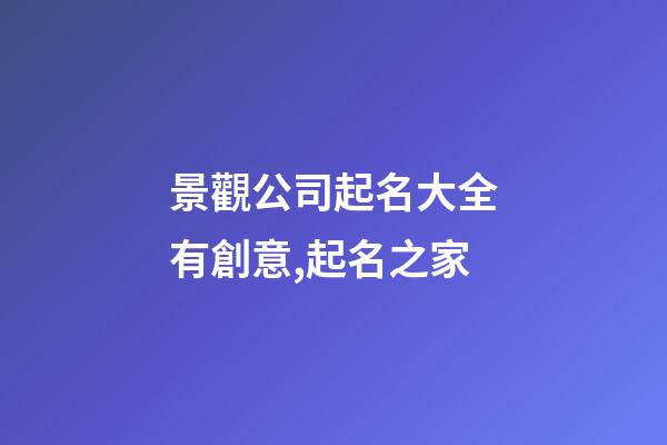 景觀公司起名大全有創意,起名之家-第1張-公司起名-玄機派