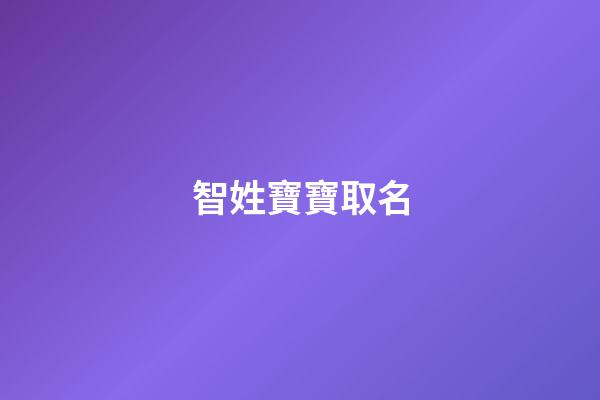 智姓寶寶取名(姓智叫什么好聽)-第1張-寶寶起名-玄機派