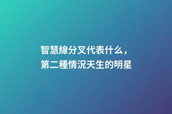 智慧線分叉代表什么，第二種情況天生的明星