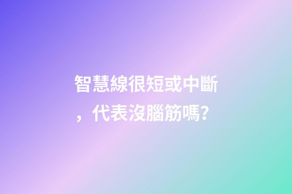 智慧線很短或中斷，代表沒腦筋嗎？