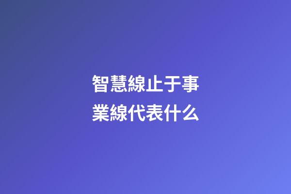 智慧線止于事業線代表什么