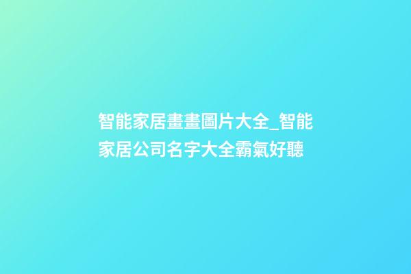 智能家居畫畫圖片大全_智能家居公司名字大全霸氣好聽-第1張-公司起名-玄機(jī)派