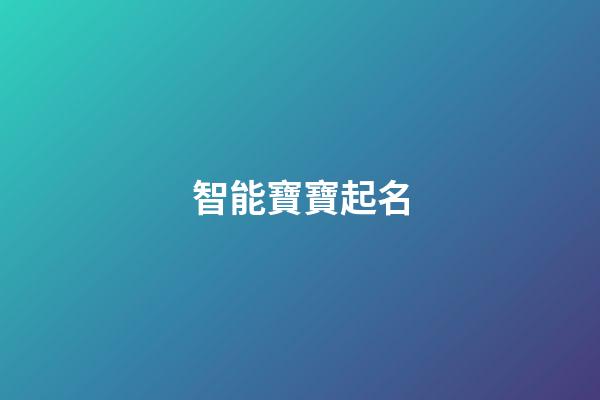 智能寶寶起名(智能寶寶起名大全)-第1張-寶寶起名-玄機派
