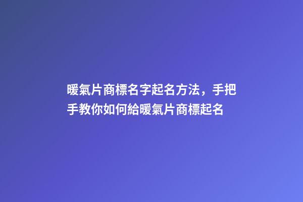 暖氣片商標名字起名方法，手把手教你如何給暖氣片商標起名-第1張-商標起名-玄機派