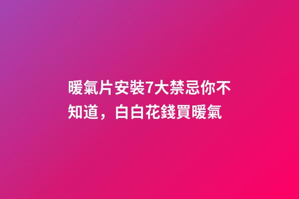 暖氣片安裝7大禁忌你不知道，白白花錢買暖氣