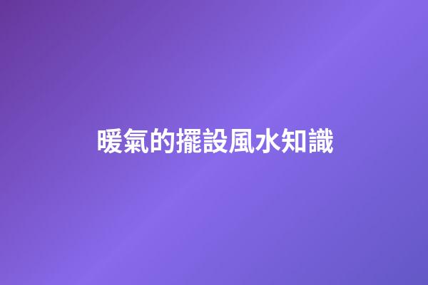 暖氣的擺設風水知識