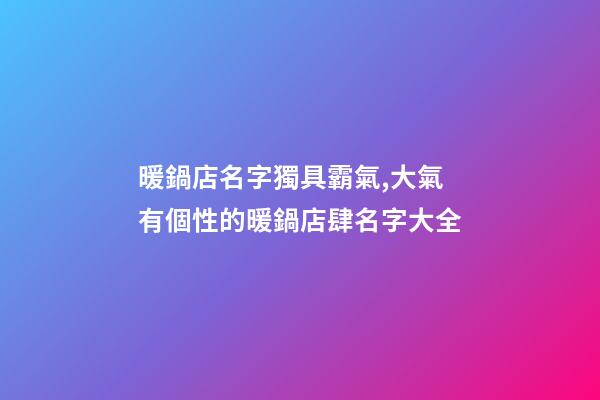 暖鍋店名字獨具霸氣,大氣有個性的暖鍋店肆名字大全-第1張-店鋪起名-玄機派