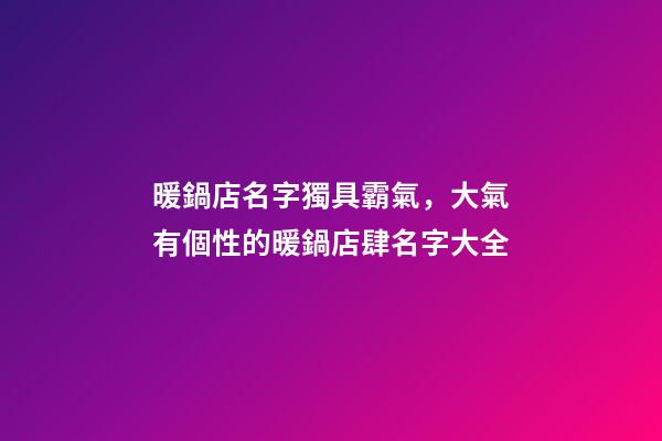 暖鍋店名字獨具霸氣，大氣有個性的暖鍋店肆名字大全-第1張-店鋪起名-玄機派