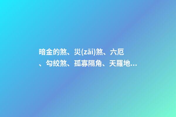 暗金的煞、災(zāi)煞、六厄、勾絞煞、孤寡隔角、天羅地網(wǎng)