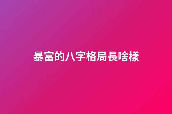 暴富的八字格局長啥樣