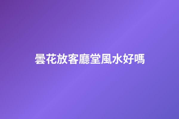 曇花放客廳堂風水好嗎