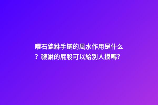 曜石貔貅手鏈的風水作用是什么？貔貅的屁股可以給別人摸嗎？