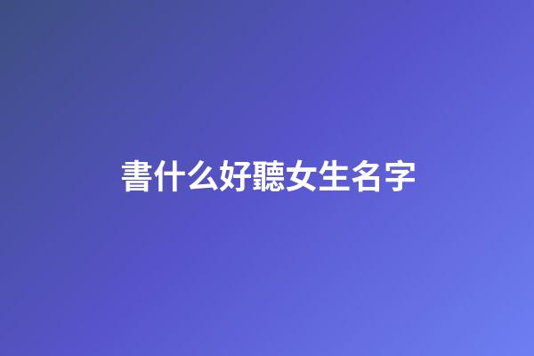 書什么好聽女生名字(書什么名字好聽男孩女孩)-第1張-女孩起名-玄機派