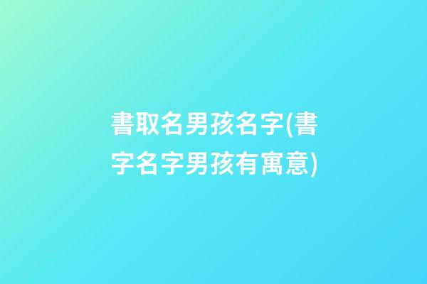 書取名男孩名字(書字名字男孩有寓意)