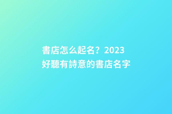 書店怎么起名？2023好聽有詩意的書店名字-第1張-店鋪起名-玄機派