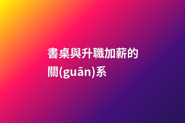 書桌與升職加薪的關(guān)系