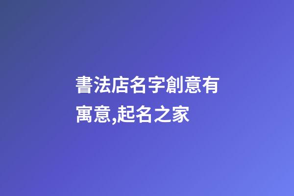 書法店名字創意有寓意,起名之家-第1張-店鋪起名-玄機派