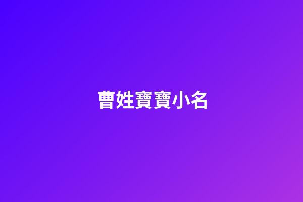 曹姓寶寶小名(曹姓寶寶小名大全)-第1張-寶寶起名-玄機派