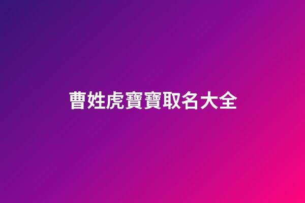 曹姓虎寶寶取名大全(姓曹的虎寶寶)-第1張-寶寶起名-玄機派
