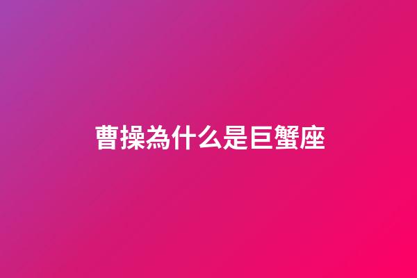 曹操為什么是巨蟹座
