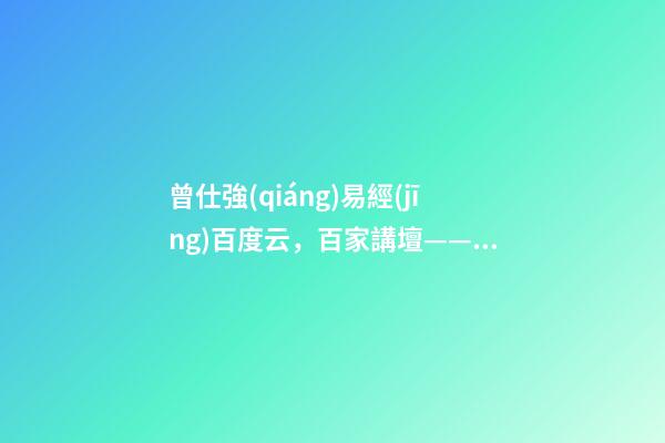 曾仕強(qiáng)易經(jīng)百度云，百家講壇——易經(jīng)的奧秘(曾仕強(qiáng))卦的象數(shù)理