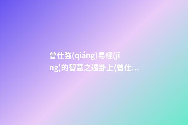 曾仕強(qiáng)易經(jīng)的智慧之遁卦上(曾仕強(qiáng)易經(jīng)的智慧之夬卦上)