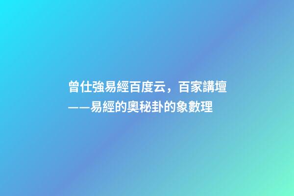 曾仕強易經百度云，百家講壇——易經的奧秘(曾仕強)卦的象數理-第1張-觀點-玄機派