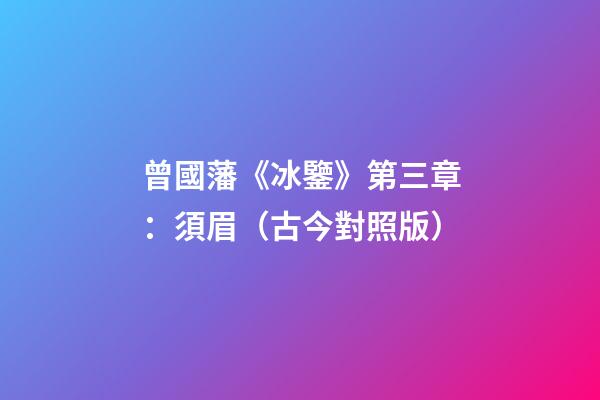 曾國藩《冰鑒》第三章：須眉（古今對照版）