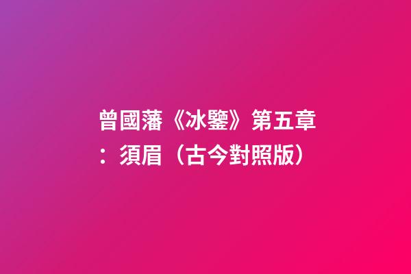 曾國藩《冰鑒》第五章：須眉（古今對照版）