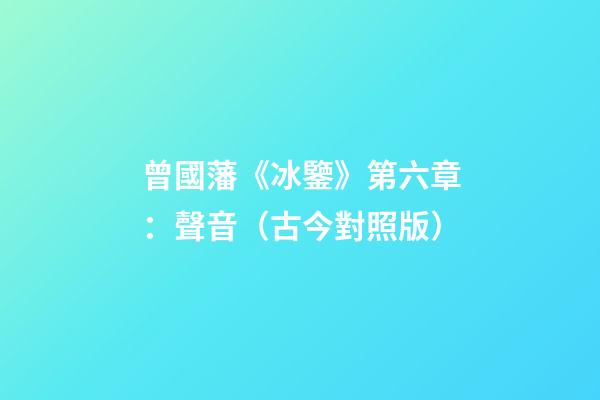 曾國藩《冰鑒》第六章：聲音（古今對照版）