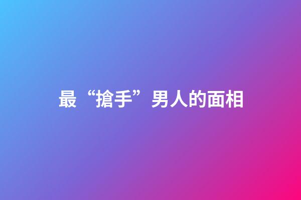 最“搶手”男人的面相