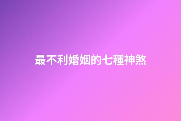 最不利婚姻的七種神煞
