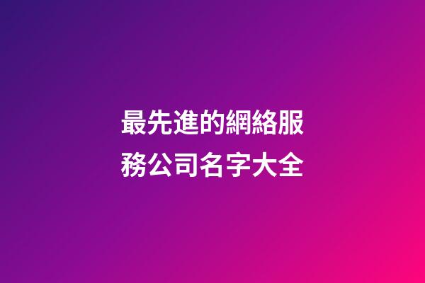 最先進的網絡服務公司名字大全-第1張-公司起名-玄機派