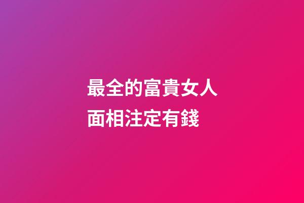 最全的富貴女人面相注定有錢