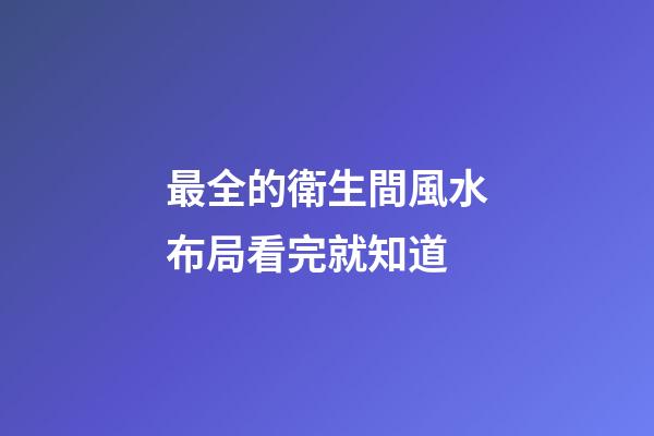 最全的衛生間風水布局看完就知道